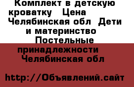 Комплект в детскую кроватку › Цена ­ 2 300 - Челябинская обл. Дети и материнство » Постельные принадлежности   . Челябинская обл.